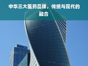 中华三大医药品牌，传统与现代的融合