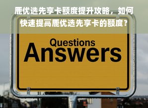 鹿优选先享卡额度提升攻略，如何快速提高鹿优选先享卡的额度？