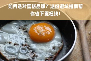 如何选对蛋糕品牌？这份避坑指南帮你省下冤枉钱！