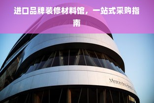 进口品牌装修材料馆，一站式采购指南