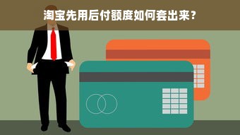 淘宝先用后付额度如何套出来？