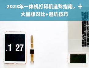 2023年一体机打印机选购指南，十大品牌对比+避坑技巧