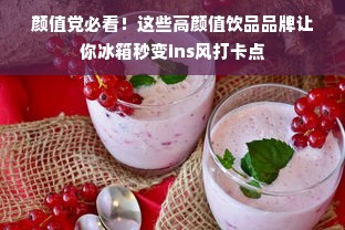颜值党必看！这些高颜值饮品品牌让你冰箱秒变ins风打卡点