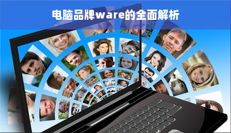 电脑品牌ware的全面解析