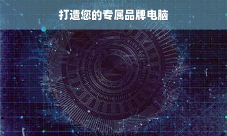 打造您的专属品牌电脑