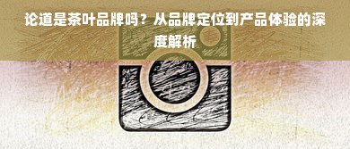论道是茶叶品牌吗？从品牌定位到产品体验的深度解析