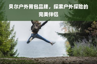 贝尔户外背包品牌，探索户外探险的完美伴侣