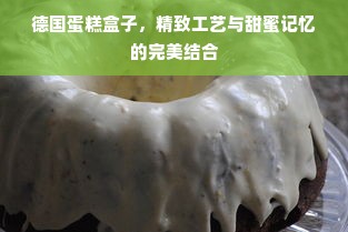 德国蛋糕盒子，精致工艺与甜蜜记忆的完美结合