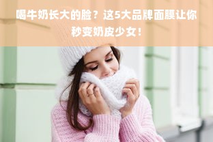 喝牛奶长大的脸？这5大品牌面膜让你秒变奶皮少女！