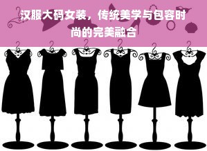 汉服大码女装，传统美学与包容时尚的完美融合