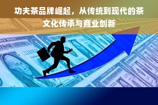 功夫茶品牌崛起，从传统到现代的茶文化传承与商业创新