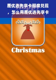 鹿优选先享卡额度兑现，怎么用鹿优选先享卡额度还款？