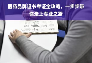 医药品牌证书考证全攻略，一步步带你走上专业之路