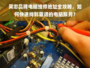 吴忠品牌电脑维修地址全攻略，如何快速找到靠谱的电脑服务？
