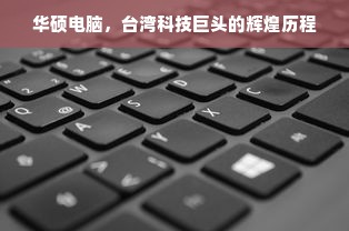 华硕电脑，台湾科技巨头的辉煌历程