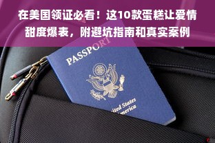 在美国领证必看！这10款蛋糕让爱情甜度爆表，附避坑指南和真实案例