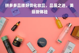 拼多多品牌好货化妆品，品质之选，美丽新体验