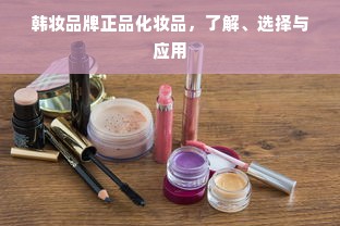 韩妆品牌正品化妆品，了解、选择与应用