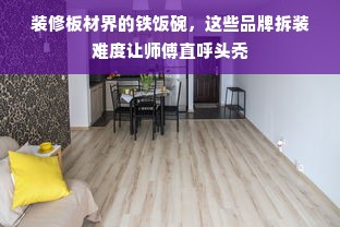 装修板材界的铁饭碗，这些品牌拆装难度让师傅直呼头秃