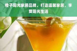 橙子阳光家居品牌，打造温馨家居，享受阳光生活