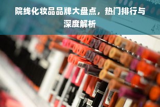 院线化妆品品牌大盘点，热门排行与深度解析