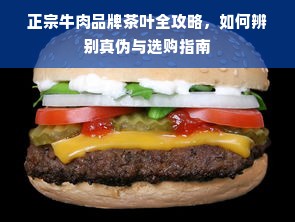 正宗牛肉品牌茶叶全攻略，如何辨别真伪与选购指南