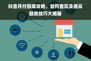 抖音月付额度攻略，如何套现及提高额度技巧大揭秘
