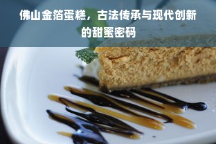 佛山金箔蛋糕，古法传承与现代创新的甜蜜密码