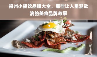 福州小餐饮品牌大全，那些让人垂涎欲滴的美食品牌故事