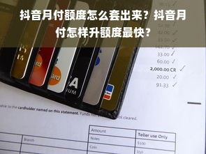 抖音月付额度怎么套出来？抖音月付怎样升额度最快？