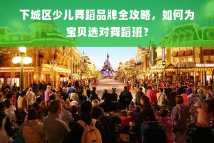 下城区少儿舞蹈品牌全攻略，如何为宝贝选对舞蹈班？
