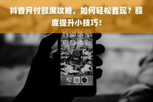 抖音月付额度攻略，如何轻松套现？额度提升小技巧！
