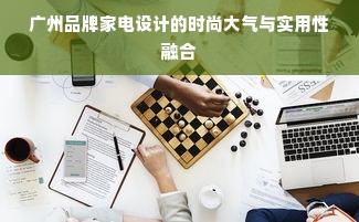 广州品牌家电设计的时尚大气与实用性融合