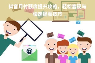 抖音月付额度提升攻略，轻松套现与快速提额技巧