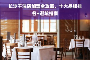 长沙干洗店加盟全攻略，十大品牌排名+避坑指南