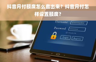 抖音月付额度怎么套出来？抖音月付怎样设置额度？