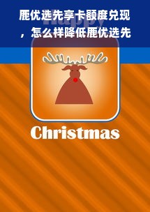 鹿优选先享卡额度兑现，怎么样降低鹿优选先享卡额度