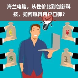 海兰电脑，从性价比到创新科技，如何赢得用户口碑？