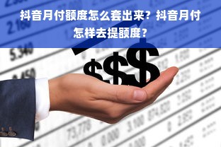 抖音月付额度怎么套出来？抖音月付怎样去提额度？