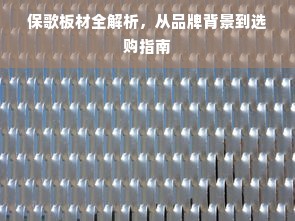 保歌板材全解析，从品牌背景到选购指南
