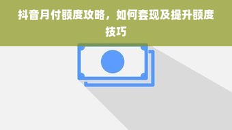 抖音月付额度攻略，如何套现及提升额度技巧