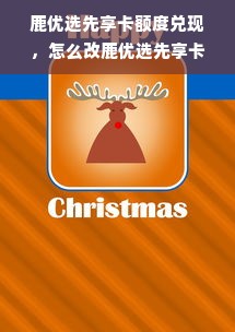 鹿优选先享卡额度兑现，怎么改鹿优选先享卡额度？