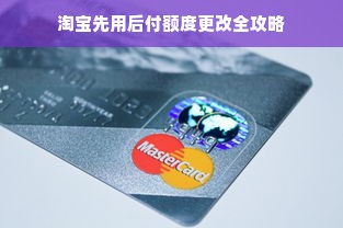 淘宝先用后付额度更改全攻略