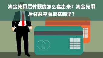 淘宝先用后付额度怎么套出来？淘宝先用后付共享额度在哪里？
