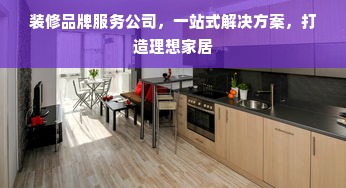 装修品牌服务公司，一站式解决方案，打造理想家居