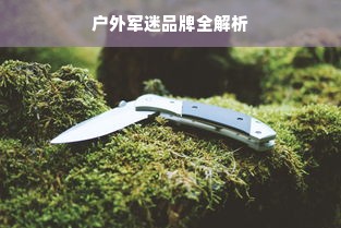 户外军迷品牌全解析