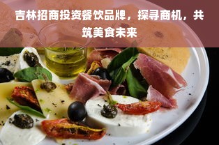 吉林招商投资餐饮品牌，探寻商机，共筑美食未来
