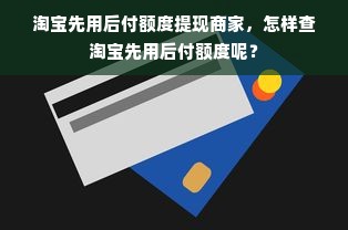 淘宝先用后付额度提现商家，怎样查淘宝先用后付额度呢？
