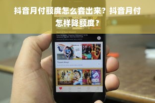 抖音月付额度怎么套出来？抖音月付怎样降额度？