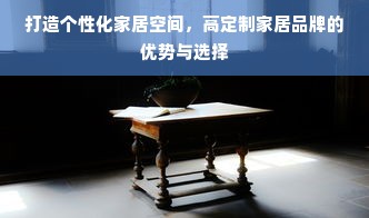 打造个性化家居空间，高定制家居品牌的优势与选择